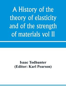 A history of the theory of elasticity and of the strength of materials, from Galilei to the present time (Volume II) Saint-Venant to Lord Kelvin. Part