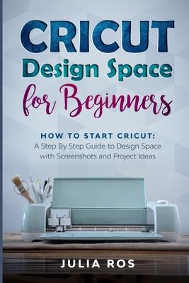 Cricut Dеsign Spacе for Beginners: How to Start Cricut: A Stеp By Stеp Guidе to Design Space with Screenshots and Projec