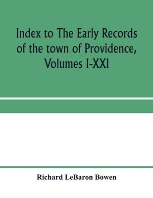 Index to The early records of the town of Providence, Volumes I-XXI, containing also a summary of the volumes and an appendix of documented research d
