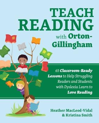 Teach Reading with Orton-Gillingham: 65 Classroom-Ready Lessons to Help Struggling Readers and Students with Dyslexia Learn to Love Reading