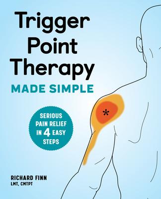 Trigger Point Therapy Made Simple: Serious Pain Relief in 4 Easy Steps