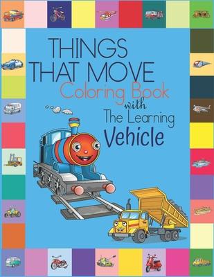 Things That Move Coloring Book with The Learning Vehicle: Fun Children’’s Coloring Book for Kids Grade Preschooler all Ages to Coloring Paper & Learn A