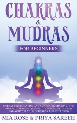 Chakras & Mudras for Beginners: The Powerful Personalized Meditation Guide, Cleanse and Activate Your 7 Chakras, Feel Energized