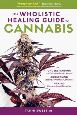 The Wholistic Healing Guide to Cannabis: Understanding the Endocannabinoid System, Addressing Specifc Ailments and Conditions, and Making Cannabis-Bas