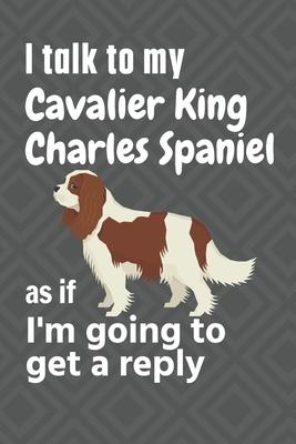 I talk to my Cavalier King Charles Spaniel as if I’’m going to get a reply: For Cavalier King Charles Spaniel Puppy Fans