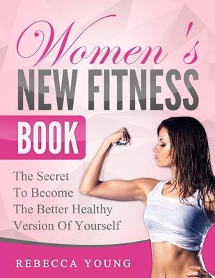 Women’’s New Fitness Book: The Secret To Become The Better Healthy Version Of Yourself