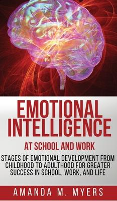 Emotional Intelligence at School and Work: Stages of Emotional Development from Childhood to Adulthood for Greater Success in School, Work, and Life