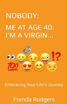 Nobody: ME AT AGE 40: I AM A VIRGIN...: Embracing Your Life’’s Journey