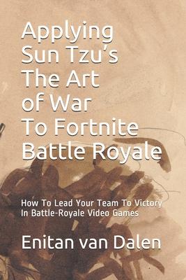 Applying Sun Tzu’’s The Art of War To Fortnite Battle Royale: How To Lead Your Team To Victory In Battle-Royale Video Games