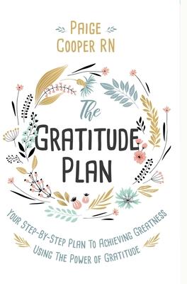 The Gratitude Plan: Your Step-By-Step Plan to Achieving Greatness Using the Power of Gratitude