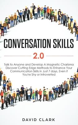 Conversation Skills 2.0: Talk to Anyone and Develop A Magnetic Charisma: Discover Cutting Edge Methods to Enhance Your Communication Skills in