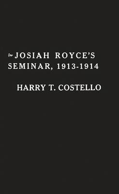 Josiah Royce’’s Seminar 1913-1914: As Recorded in the Notebooks of Harry T. Costello