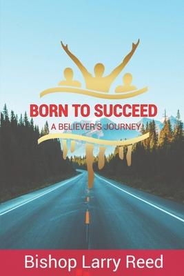 Born To Succeed: A Believer’’s Journey