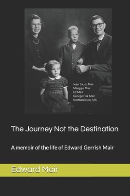 The Journey Not the Destination: A memoir of the life of Edward Gerrish Mair