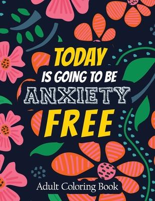 Today Is Going to Be Anxiety Free Adult Coloring Book: A Scripture Coloring Book for Adults & Teens, Tress Relieving Creative Fun Drawings for Grownup