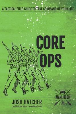 Core Ops: A Tactical Field Guide To Take Command Of Your Life