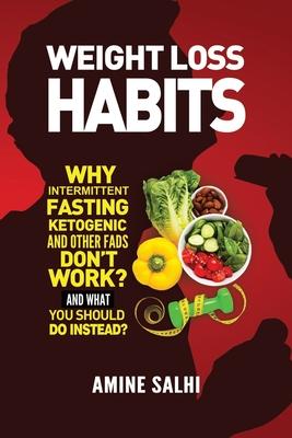 Weight Loss Habits: Why Intermittent Fasting, Ketogenic Diet, and Other Fads Don’’t Work - and What to Do Instead
