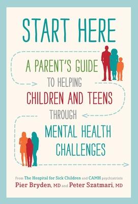 Start Here: A Parent’s Guide to Helping Children and Teens Through Mental Health Challenges