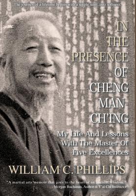 In The Presence Of Cheng Man-Ch’’ing: My Life And Lessons With The Master Of Five Excellences