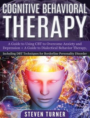 Cognitive Behavioral Therapy: A Guide to Using CBT to Overcome Anxiety and Depression + A Guide to Dialectical Behavior Therapy, Including DBT Techn