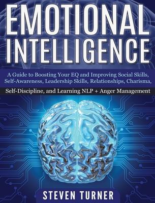 Emotional Intelligence: A Guide to Boosting Your EQ and Improving Social Skills, Self- Awareness, Leadership Skills, Relationships, Charisma,