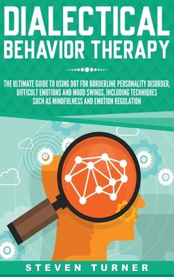 Dialectical Behavior Therapy: The Ultimate Guide for Using DBT for Borderline Personality Disorder, Difficult Emotions, and Mood Swings, Including T