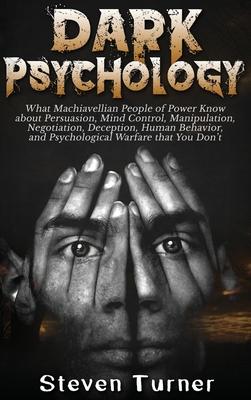 Dark Psychology: What Machiavellian People of Power Know about Persuasion, Mind Control, Manipulation, Negotiation, Deception, Human Be