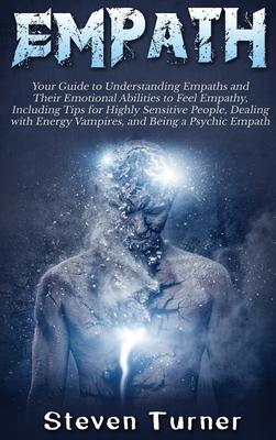 Empath: Your Guide to Understanding Empaths and Their Emotional Abilities to Feel Empathy, Including Tips for Highly Sensitive
