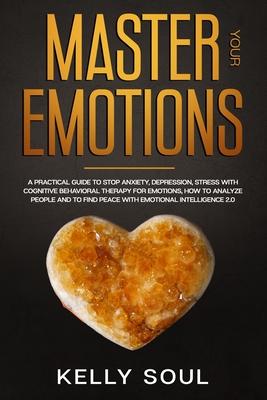 Master Your Emotions: A Practical Guide to Stop Anxiety, Depression, Stress with Cognitive Behavioral Therapy for Emotions, How to Analyze P