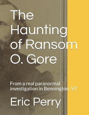 The Haunting of Captain Ransom O. Gore: From a real paranormal investigation in Bennington, VT