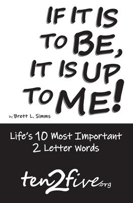 If It Is to Be, It Is Up to Me!: Life’’s 10 Most Important 2 Letter Words