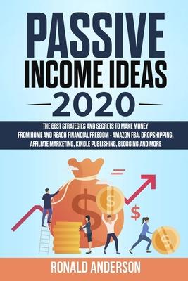 Passive Income Ideas 2020: The Best Strategies and Secrets to Make Money From Home and Reach Financial Freedom - Amazon FBA, Dropshipping, Affili