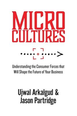 Microcultures: Understanding the Consumer Forces That Will Shape the Future of Your Business