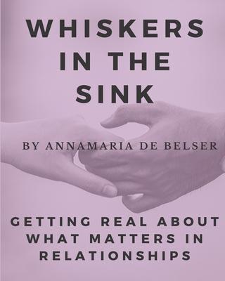Whiskers in the Sink: Getting Real About What Matters In Relationships