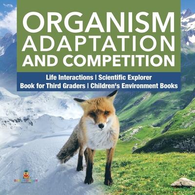 Organism Adaptation and Competition - Life Interactions - Scientific Explorer - Book for Third Graders - Children’’s Environment Books