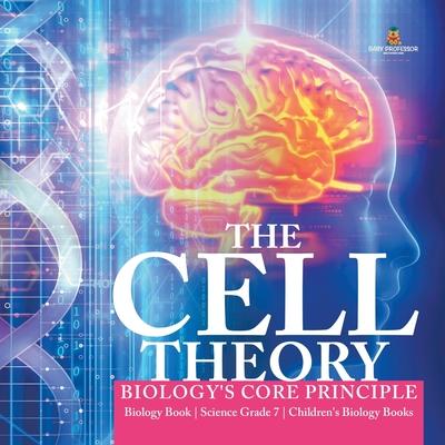 The Cell Theory - Biology’’s Core Principle - Biology Book - Science Grade 7 - Children’’s Biology Books