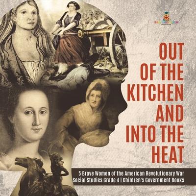Out of the Kitchen and Into the Heat - 5 Brave Women of the American Revolutionary War - Social Studies Grade 4 - Children’’s Government Books