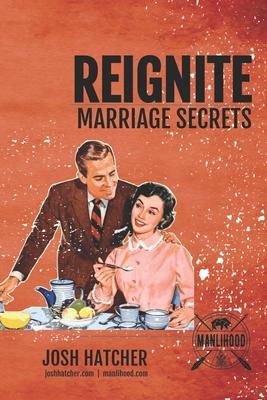 Reignite: Marriage Secrets: Tips To Put The Spark Back In Your Marriage and Make Your Relationship The Best It’’s Ever Been