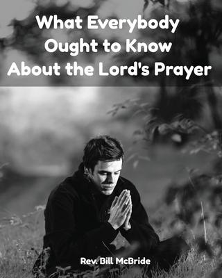What Everybody Ought To Know About The Lord’’s Prayer: Bible Study Workbook On The Lord’’s Prayer