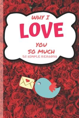 Why I Love You 52 Simply Reasons: Lovely Valentines Day Gift for Him with 52 Reasons for Your Love, Fill in Empty Spaces