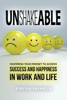 Unshakeable: Mastering Your Mindset to Achieve Success and Happiness in Work and Life
