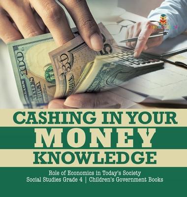 Cashing in Your Money Knowledge - Role of Economics in Today’’s Society - Social Studies Grade 4 - Children’’s Government Books