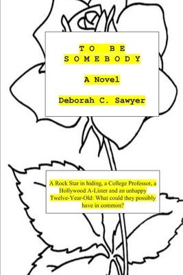 To Be Somebody: A Rock Star in Hiding, a College Professor, a Hollywood A-Lister and an Unhappy Twelve Year-old: What could they possi