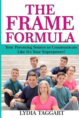 The Frame Formula: Your Parenting Source to Communicate Like It’’s Your Superpower!