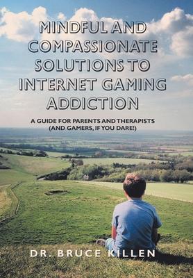 Mindful and Compassionate Solutions to Internet Gaming Addiction: A Guide for Parents and Therapists (And Gamers, If You Dare!)
