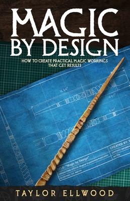Magic by Design: How to create your own practical magic workings that get results