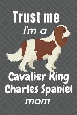 Trust me, I’’m a Cavalier King Charles Spaniel mom: For Cavalier King Charles Spaniel Dog Fans