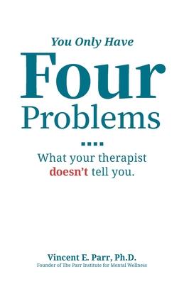 You Only Have Four Problems: What your therapist doesn’’t tell you.