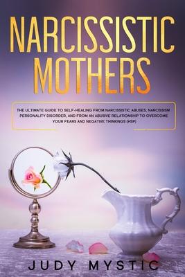 Narcissistic mothers: The ultimate guide to self-healing from narcissistic abuses, narcissism personality disorder, and from an abusive rela