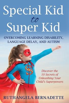 Special Kid to Super Kid: Overcoming Learning Disability, Language Delay, and Autism